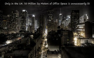 Only in the UK 70 Million Sq Meters of Office Space is unnecessarily lit
 