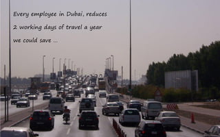 Every employee in Dubai, reduces

2 working days of travel a year

we could save …
 
