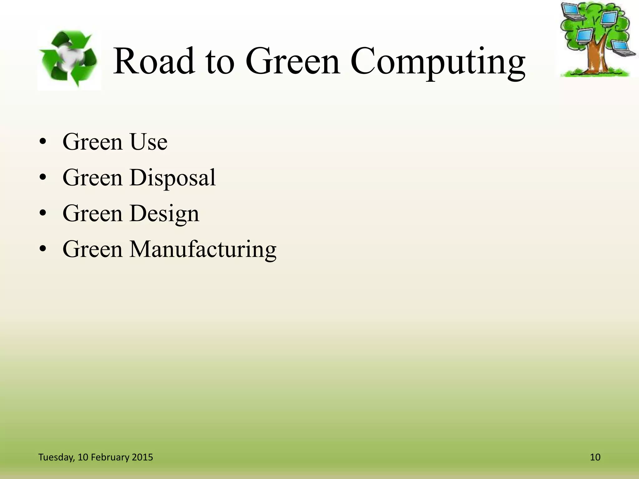 Road to Green Computing
• Green Use
• Green Disposal
• Green Design
• Green Manufacturing
10Tuesday, 10 February 2015
 