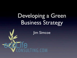 Developing a Green
 Business Strategy
     Jim Simcoe
 