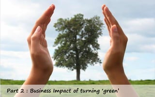 Part 2 : Business Impact of turning ‘green’
 