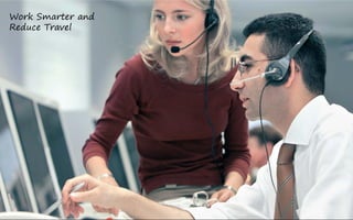 Work Smarter and
Reduce Travel
 