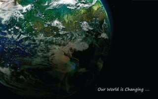 Our World is Changing ….
 