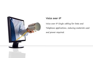 Voice over IP

Voice over IP Single cabling for Data and

Telephone applications, reducing materials used

and power required.
 