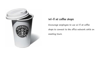 Wi-fi at coffee shops

Encourage employees to use wi-fi at coffee

shops to connect to the office network while on

meeting tours.
 