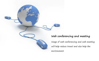 Web conferencing and meeting

Usage of web conferencing and web meeting

will help reduce travel and also help the

environment.
 