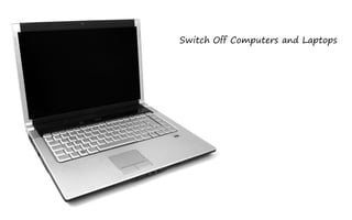 Switch Off Computers and Laptops
 
