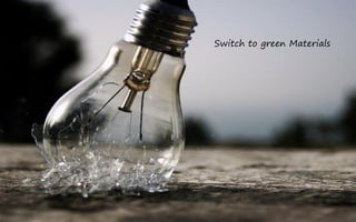 Switch to green Materials
 