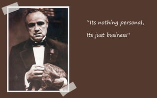 “Its nothing personal,

Its just business”
 