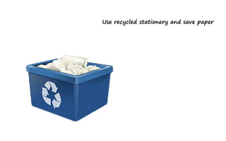 Use recycled stationery and save paper
 