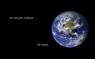 Its not just a planet ….




                           Its Home.
 