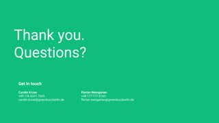 Thank you.
Questions?
Get in touch
Carolin Kruse
+49 176 6331 7065
carolin.kruse@greenbuzzberlin.de
Florian Weingarten
+49 177 777 9160
florian.weingarten@greenbuzzberlin.de
 