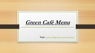 Green Café Menu
Visit: www.cafegreen.co.in/menu/
 