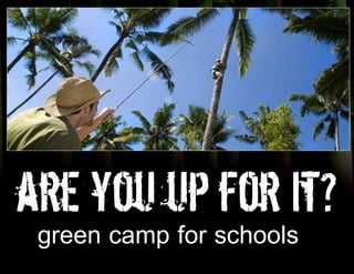 are you up for it?
 green camp for schools
 