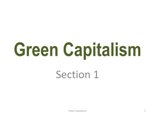 Green Capitalism
Section 1
Green Capitalism 1
 