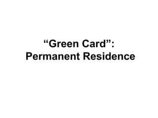 “Green Card”:
Permanent Residence
 