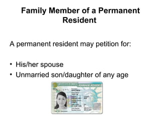 Family Member of a Permanent
Resident
A permanent resident may petition for:
• His/her spouse
• Unmarried son/daughter of any age
 