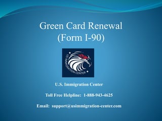 Green Card Renewal
(Form I-90)
U.S. Immigration Center
Toll Free Helpline: 1-888-943-4625
Email: support@usimmigration-center.com
 