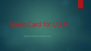 Green Card for U.S.A
WWW.SHAHZAD-AHMED.COM
 