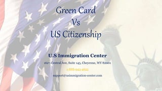 Green Card
Vs
US Citizenship
U.S Immigration Center
1623 Central Ave, Suite 145, Cheyenne, WY 82001
1-888-943-4625
support@usimmigration-center.com
 