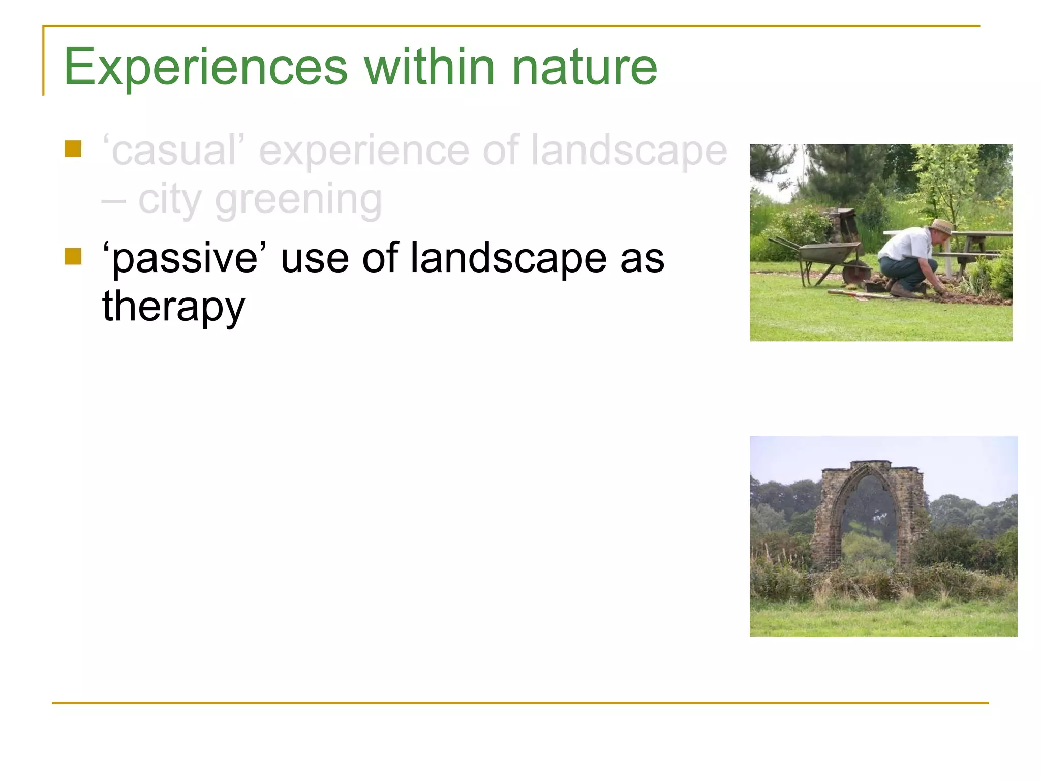 Experiences within nature ‘ casual’ experience of landscape – city greening ‘ passive’ use of landscape as therapy 