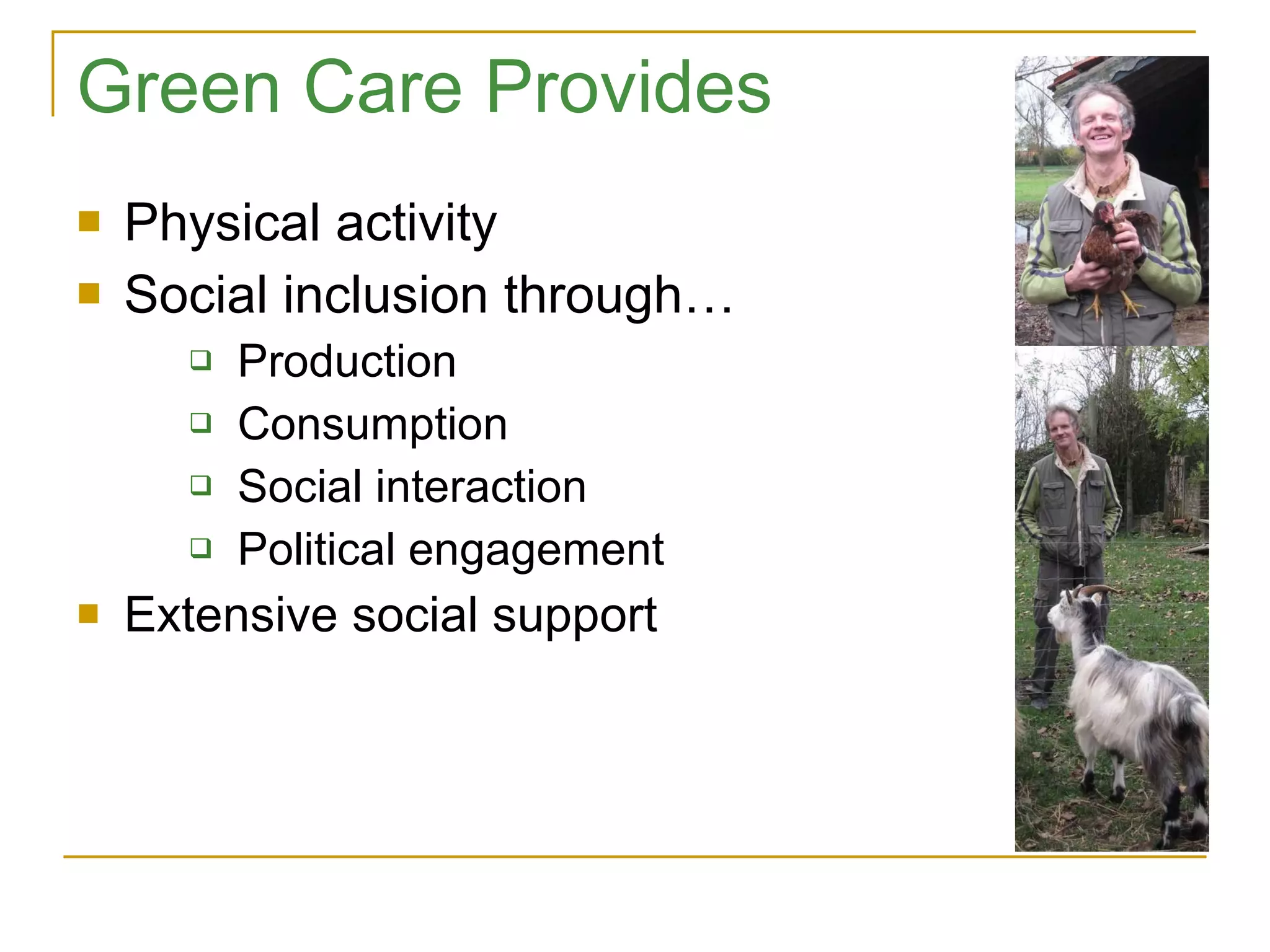 Green Care Provides Physical activity Social inclusion through… Production Consumption Social interaction Political engagement Extensive social support 