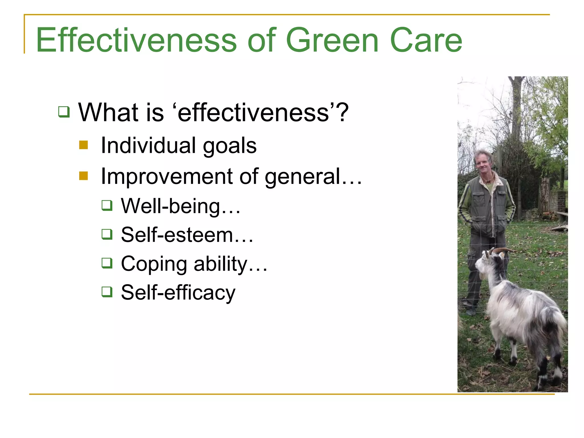 Effectiveness of Green Care What is ‘effectiveness’? Individual goals Improvement of general… Well-being… Self-esteem… Coping ability… Self-efficacy 