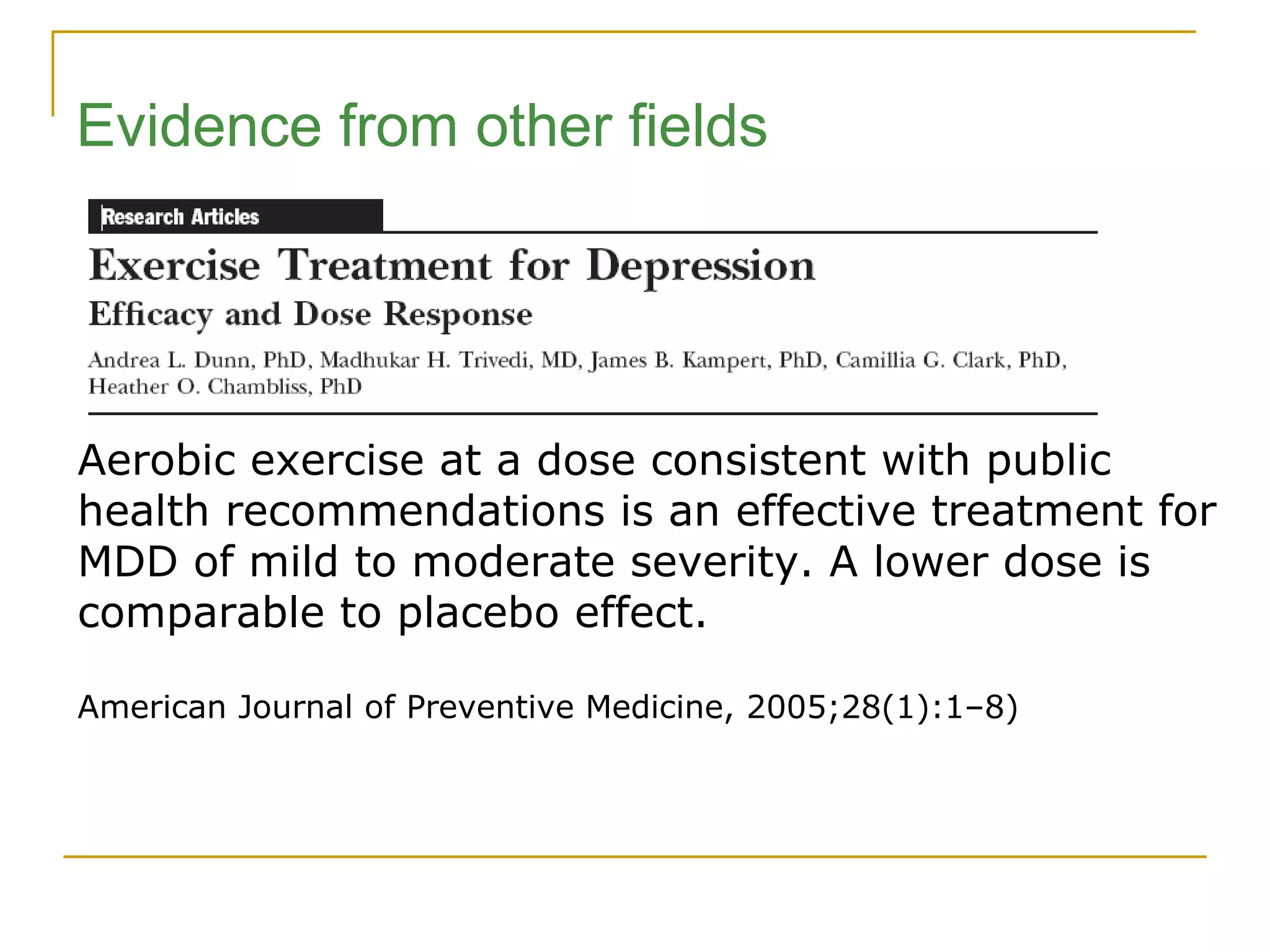 Aerobic exercise at a dose consistent with public health recommendations is an effective treatment for MDD of mild to moderate severity. A lower dose is comparable to placebo effect. American Journal of Preventive Medicine, 2005;28(1):1–8)  Evidence from other fields 
