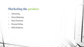 Marketing the product
1. Advertising.
2. Direct Marketing.
3. Sales Promotion.
4. Personal Selling.
5. Public Relations.
 