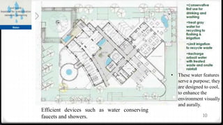 Not a drop of waste water from DA will pollute the Yamuna
• The building actively integrates water saving measures on one hand
and on the other ensures that water is recycled and utilized in
irrigation of the landscape and all surplus treated waste and rain water
is sent into ground water recharge within the site to help maintain the
depleting water table in the urban areas.
• Waste water and sewage from kitchens and toilets will be recycled and
the surplus used for ground water recharge and the slurry/sludge used
for manure.
10
Efficient devices such as water conserving
faucets and showers.
• These water features
serve a purpose; they
are designed to cool,
to enhance the
environment visually
and aurally.
 