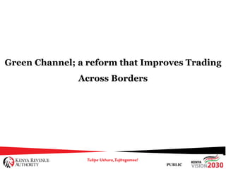 PUBLIC
Green Channel; a reform that Improves Trading
Across Borders
 