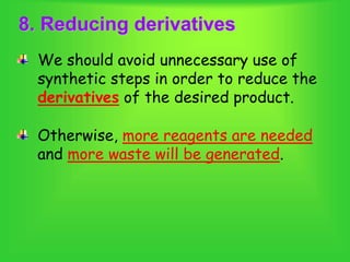 8. Reducing derivatives
We should avoid unnecessary use of
synthetic steps in order to reduce the
derivatives of the desired product.
Otherwise, more reagents are needed
and more waste will be generated.
 