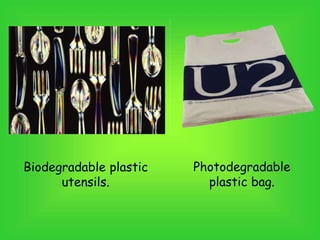 Biodegradable plastic
utensils.
Photodegradable
plastic bag.
 