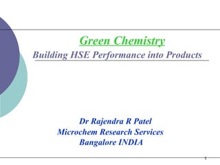 Green Chemistry     Building HSE Performance into Products   Dr Rajendra R Patel Microchem Research Services Bangalore INDIA 