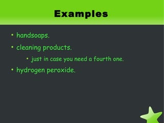 Examples

    ●
        handsoaps.
    ●
        cleaning products.
           ●
               just in case you need a fourth one.
    ●
        hydrogen peroxide.




                                   
 
