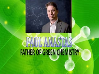Paul Anastas: Father of Green Chemistry 2 
 