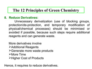2. Atom Economy 
e.g. Consider the following reaction to find out atom 
economy. 
32 
O 
H3C CH2 C OC2H5 
+ H3C NH2 
Ethyl propionate 
Mol wt 102.13 
Methyl amine 
Mol wt 31.05 
O 
H3C CH2 C NHCH 3 
+ H5C2 OH 
Ethyl Alcohol 
Mol wt 46.06 
N-Methyl propionate 
Mol wt 87.106 
 