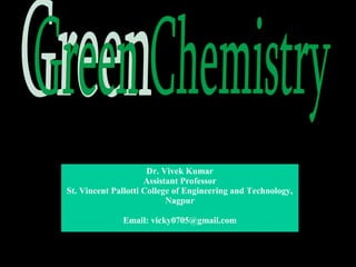 Dr. Vivek Kumar
                     Assistant Professor
St. Vincent Pallotti College of Engineering and Technology,
                           Nagpur

              Email: vicky0705@gmail.com
 