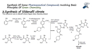 Synthesis Of Some Pharmaceutical Compounds Involving Basic
Principles Of Green Chemistry
2.Synthesis of Sildenafil citrate
*The commercial route to sildenafil citrate (Viagra)-Green Chemistry Scheme!
 