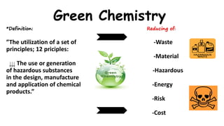 Green Chemistry
*Definition: Reducing of:
”The utilization of a set of -Waste
principles; 12 priciples:
-Material
The use or generation
of hazardous substances -Hazardous
in the design, manufacture
and application of chemical -Energy
products.”
-Risk
-Cost
 