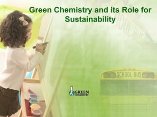 Green Chemistry and its Role for
Sustainability
 