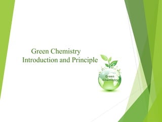 Green Chemistry
Introduction and Principle
 