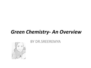 Green Chemistry- An Overview
BY DR.SREEREMYA
 