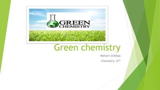 Green chemistry
Maham Siddiqa
Chemistry 12th
 