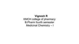 Vignesh R
KMCH college of pharmacy
B.Pharm fourth semester
Medicinal Chemistry – I
 