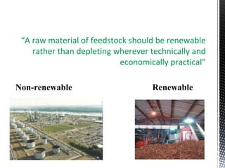 “A raw material of feedstock should be renewable
rather than depleting wherever technically and
economically practical”
Non-renewable Renewable
 