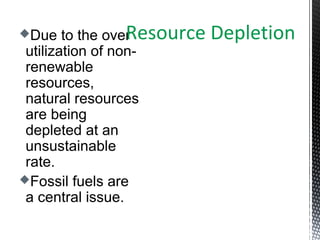 Due to the over
utilization of non-
renewable
resources,
natural resources
are being
depleted at an
unsustainable
rate.
Fossil fuels are
a central issue.
Resource Depletion
 