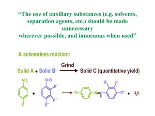 “The use of auxiliary substances (e.g. solvents,
separation agents, etc.) should be made
unnecessary
wherever possible, and innocuous when used”
 