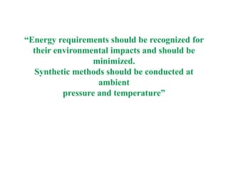 “Energy requirements should be recognized for
their environmental impacts and should be
minimized.
Synthetic methods should be conducted at
ambient
pressure and temperature”
 