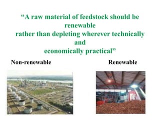 “A raw material of feedstock should be
renewable
rather than depleting wherever technically
and
economically practical”
Non-renewable Renewable
 